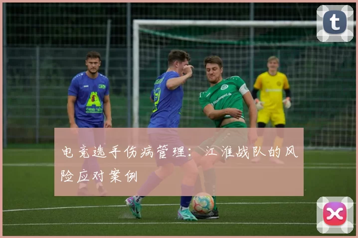 电竞选手伤病管理：江淮战队的风险应对案例