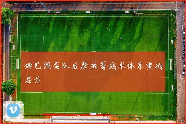 姆巴佩离队后摩纳哥战术体系重构启示