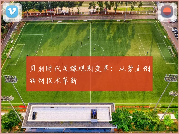 贝利时代足球规则变革：从禁止倒钩到技术革新
