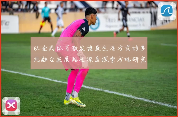 以全民体育激发健康生活方式的多元融合发展路径深度探索方略研究