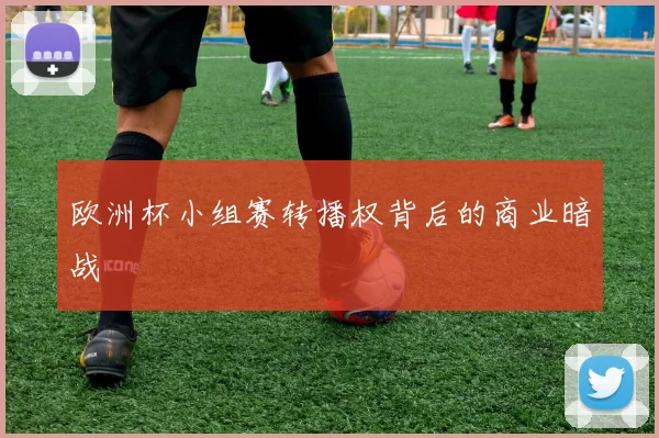 欧洲杯小组赛转播权背后的商业暗战