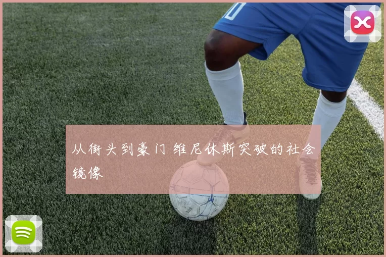 从街头到豪门 维尼休斯突破的社会镜像