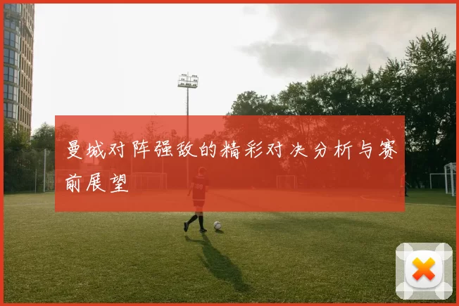 曼城对阵强敌的精彩对决分析与赛前展望