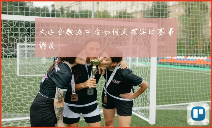 大运会数据中台如何支撑实时赛事调度