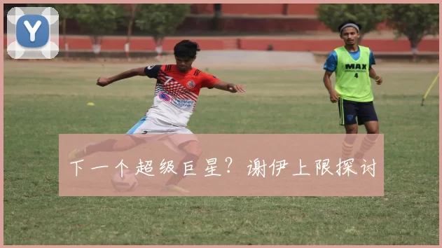 下一个超级巨星？谢伊上限探讨