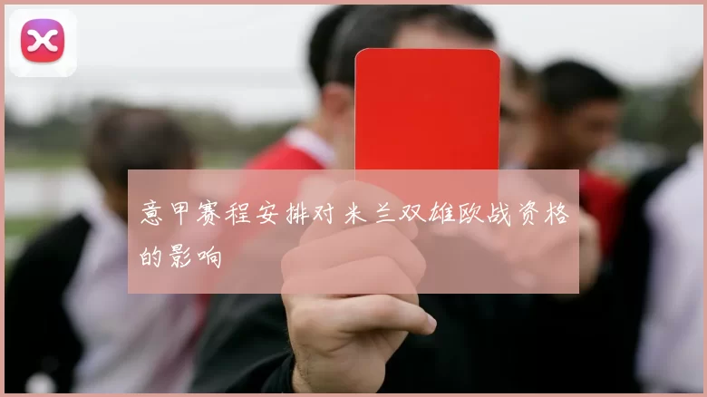 意甲赛程安排对米兰双雄欧战资格的影响