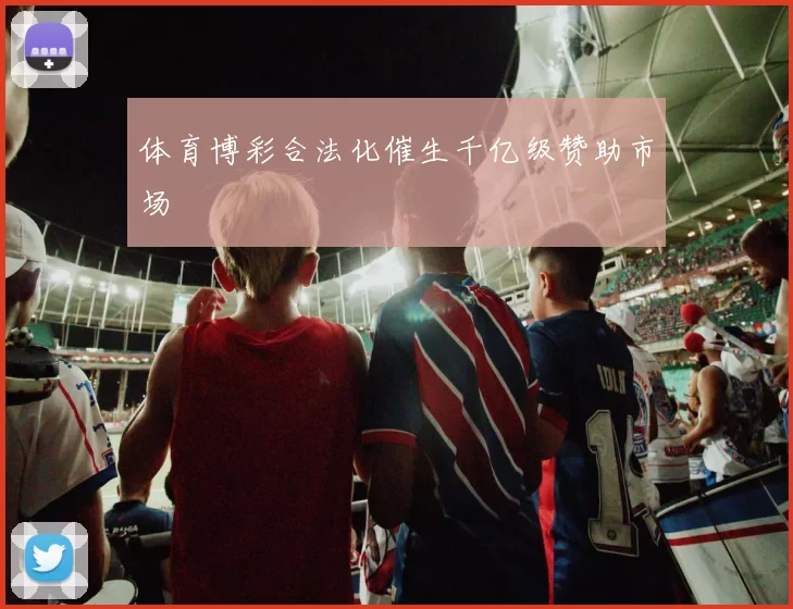 体育博彩合法化催生千亿级赞助市场