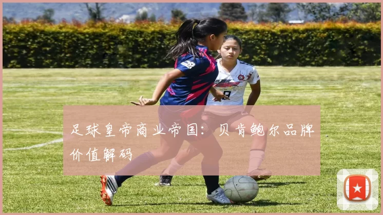 足球皇帝商业帝国：贝肯鲍尔品牌价值解码