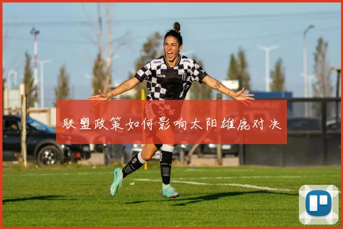 联盟政策如何影响太阳雄鹿对决