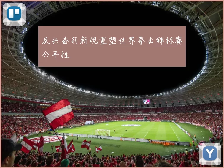 反兴奋剂新规重塑世界拳击锦标赛公平性