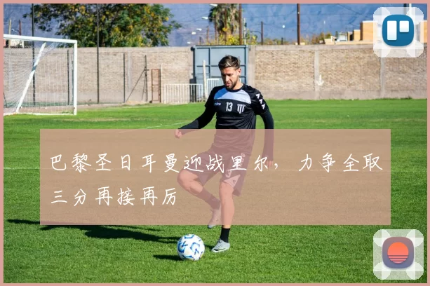 巴黎圣日耳曼迎战里尔，力争全取三分再接再厉