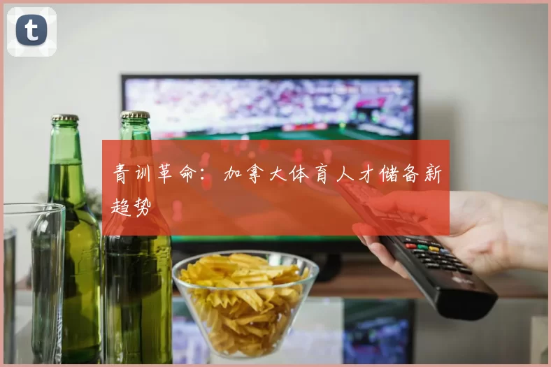 青训革命：加拿大体育人才储备新趋势