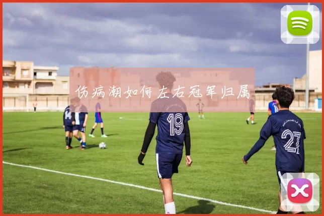 伤病潮如何左右冠军归属