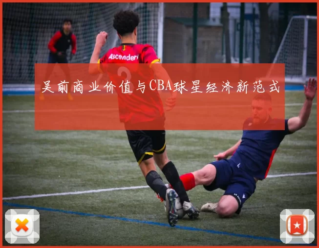 吴前商业价值与CBA球星经济新范式