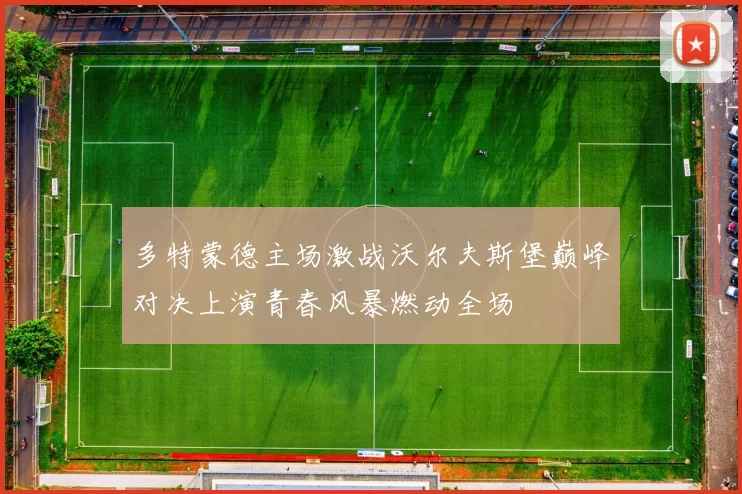 多特蒙德主场激战沃尔夫斯堡巅峰对决上演青春风暴燃动全场