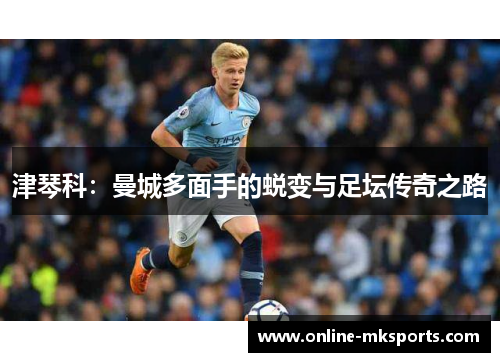 津琴科：曼城多面手的蜕变与足坛传奇之路