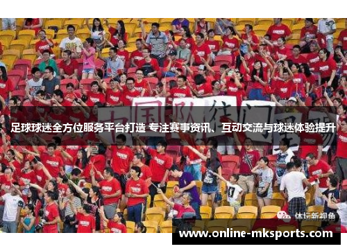 足球球迷全方位服务平台打造 专注赛事资讯、互动交流与球迷体验提升