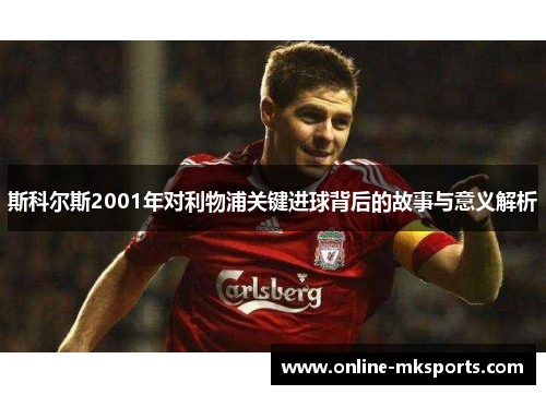 斯科尔斯2001年对利物浦关键进球背后的故事与意义解析