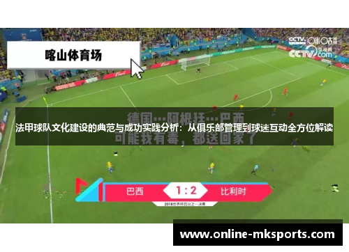 法甲球队文化建设的典范与成功实践分析：从俱乐部管理到球迷互动全方位解读