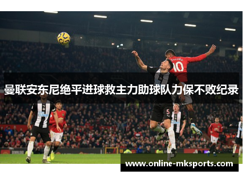 曼联安东尼绝平进球救主力助球队力保不败纪录