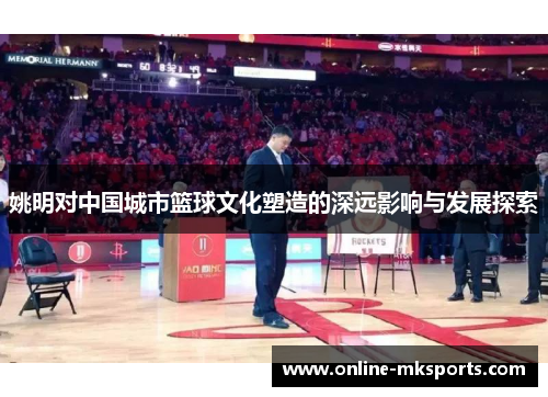 姚明对中国城市篮球文化塑造的深远影响与发展探索