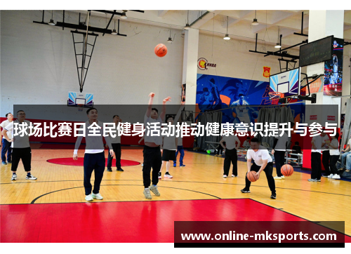球场比赛日全民健身活动推动健康意识提升与参与