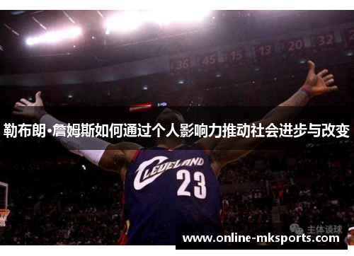 勒布朗·詹姆斯如何通过个人影响力推动社会进步与改变