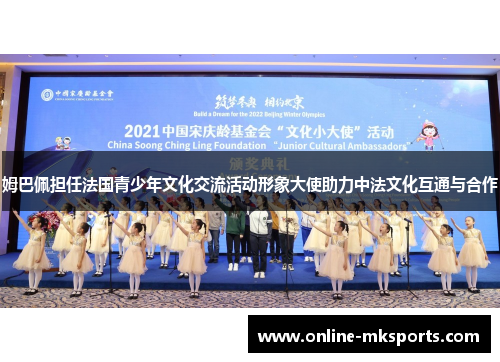 姆巴佩担任法国青少年文化交流活动形象大使助力中法文化互通与合作