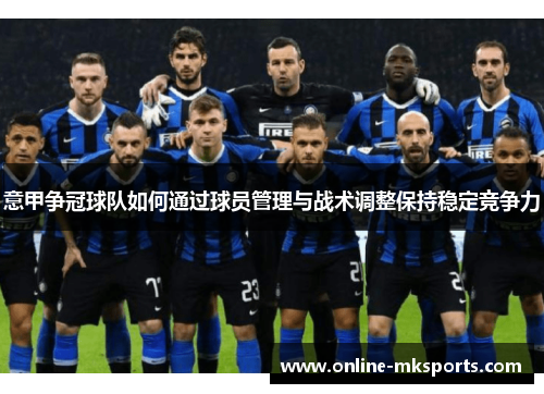 意甲争冠球队如何通过球员管理与战术调整保持稳定竞争力