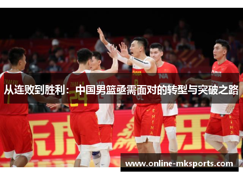 从连败到胜利：中国男篮亟需面对的转型与突破之路