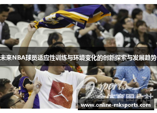未来NBA球员适应性训练与环境变化的创新探索与发展趋势