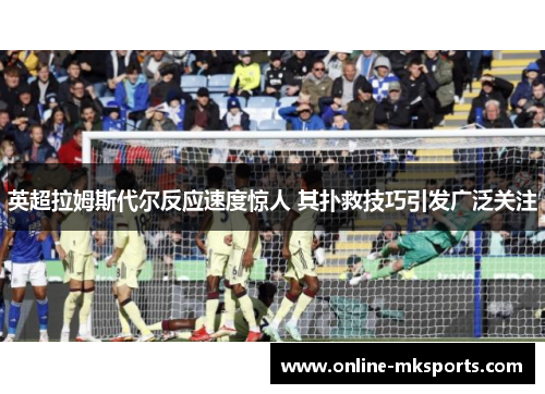 英超拉姆斯代尔反应速度惊人 其扑救技巧引发广泛关注