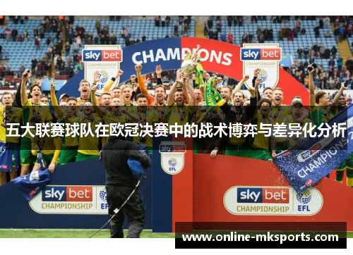五大联赛球队在欧冠决赛中的战术博弈与差异化分析