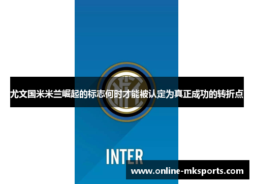 尤文国米米兰崛起的标志何时才能被认定为真正成功的转折点