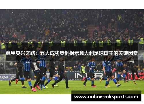 意甲复兴之路：五大成功案例揭示意大利足球重生的关键因素