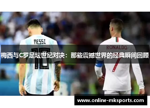 梅西与C罗足坛世纪对决：那些震撼世界的经典瞬间回顾