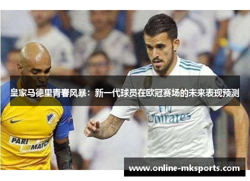 皇家马德里青春风暴：新一代球员在欧冠赛场的未来表现预测