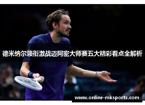 德米纳尔领衔激战迈阿密大师赛五大精彩看点全解析