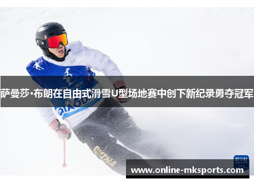 萨曼莎·布朗在自由式滑雪U型场地赛中创下新纪录勇夺冠军