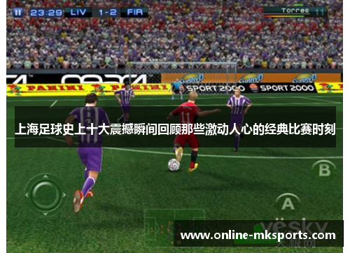 上海足球史上十大震撼瞬间回顾那些激动人心的经典比赛时刻