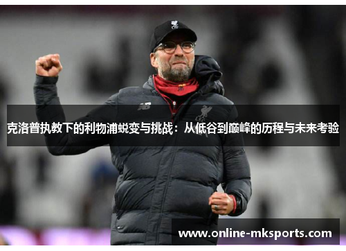 克洛普执教下的利物浦蜕变与挑战：从低谷到巅峰的历程与未来考验