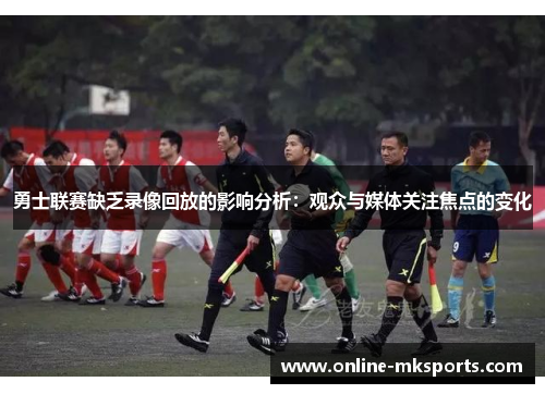 勇士联赛缺乏录像回放的影响分析：观众与媒体关注焦点的变化