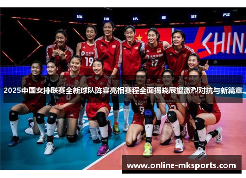 2025中国女排联赛全新球队阵容亮相赛程全面揭晓展望激烈对抗与新篇章