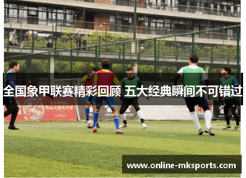 全国象甲联赛精彩回顾 五大经典瞬间不可错过