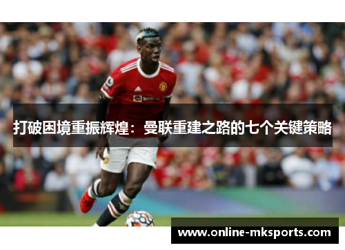 打破困境重振辉煌：曼联重建之路的七个关键策略