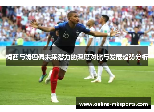 梅西与姆巴佩未来潜力的深度对比与发展趋势分析