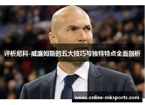 评析尼科-威廉姆斯的五大技巧与独特特点全面剖析