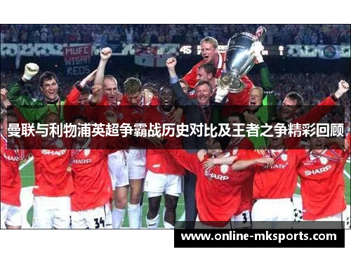 曼联与利物浦英超争霸战历史对比及王者之争精彩回顾