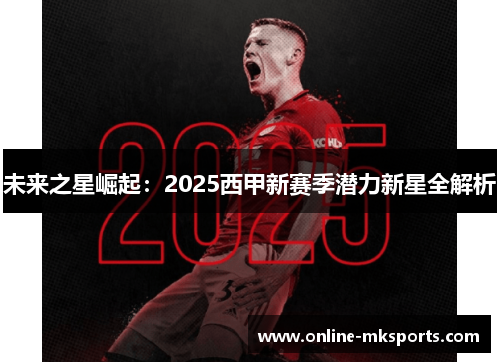 未来之星崛起：2025西甲新赛季潜力新星全解析