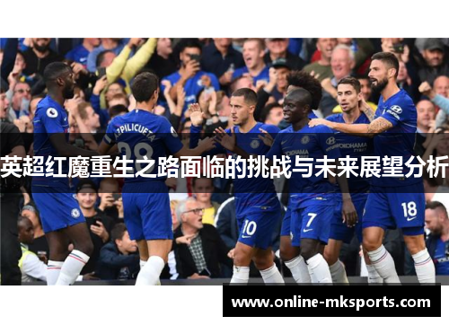 英超红魔重生之路面临的挑战与未来展望分析